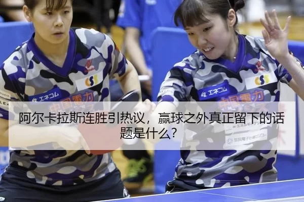 阿尔卡拉斯连胜引热议，赢球之外真正留下的话题是什么？