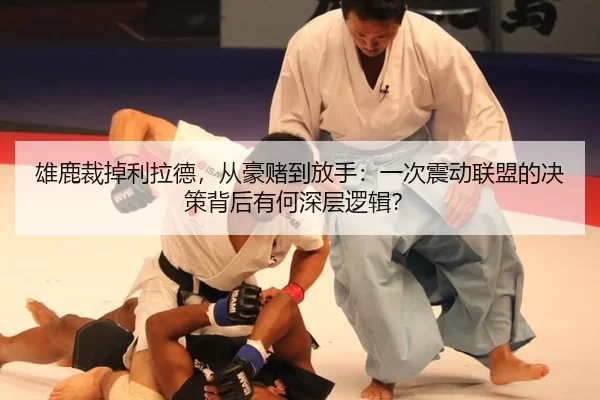 雄鹿裁掉利拉德，从豪赌到放手：一次震动联盟的决策背后有何深层逻辑？
